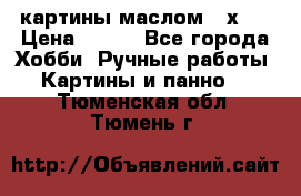 картины маслом 21х30 › Цена ­ 500 - Все города Хобби. Ручные работы » Картины и панно   . Тюменская обл.,Тюмень г.